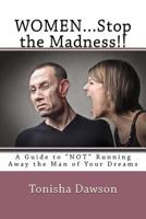 Women...Stop the Madness!!: A Guide to Not Running Away the Man of Your Dreams 1515130525 Book Cover