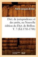 Dict. de Jurisprudence Et Des Arraats, Ou Nouvelle A(c)Dition Du Dict. de Brillon. T. 7 (A0/00d.1781-1788) 2012649262 Book Cover