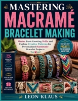 MASTERING MACRAMÉ BRACELET MAKING: Master Basic Knotting Skills and Explore Creative Patterns for Personalized Handmade Bracelet Projects B0HGQ7PGNX Book Cover
