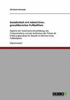 Sozialarbeit mit m�nnlichen, gewaltbereiten Fu�ballfans: Aspekte der Sozialisation/Ausbildung, des Trinkverhaltens und des Auftretens der Polizei als Erkl�rungsans�tze f�r Gewalt im Rahmen eines Fu�ba 3638939227 Book Cover