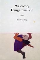 Welcome, Dangerous Life: Poems 1625492871 Book Cover