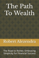 The Path To Wealth: The Road to Riches: Embracing Simplicity for Financial Success B0CNY9CRL4 Book Cover