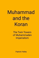 Muhammad and the Koran: The Twin Towers of Muhammaden Imperialism 0557894697 Book Cover