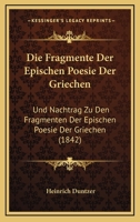 Die Fragmente Der Epischen Poesie Der Griechen: Und Nachtrag Zu Den Fragmenten Der Epischen Poesie Der Griechen (1842) 116843680X Book Cover