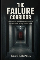 The Failure Corridor: Why Smart People Drift—and the System That Brings Them Back B0GZZQY5BP Book Cover