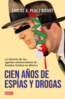 Cien años de espías y drogas: La historia de los agentes antinarcóticos de Estados Unidos en México / A Hundred Years of Espionage and Drugs 6073813260 Book Cover
