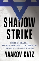 Shadow Strike: Inside Israel's Secret Mission to Eliminate Syrian Nuclear Power 1250347939 Book Cover