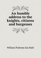 An Humble Address to the Knights, Citizens and Burgesses: Elected to Represent the Commons of Great Britain in the Ensuing Parliament 1359281614 Book Cover