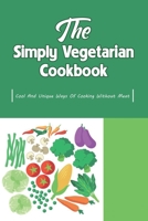 The Simply Vegetarian Cookbook: Cool And Unique Ways Of Cooking Without Meat: Yummy Vegetarian Diet Recipes B09BY5WKBL Book Cover
