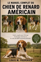 LE MANUEL COMPLET DU CHIEN DE RENARD AMÉRICAIN: Guide complet pour l'élevage, le dressage, l'exercice et les soins du fidèle foxhound américain (French Edition) B0H2FFLBV1 Book Cover