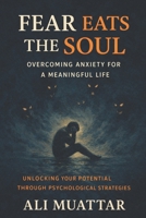 Fear Eats The Soul: Overcoming Anxiety for a Meaningful Life (Unlocking Your Potential Through Psychological Strategies) B0DRHRH2RN Book Cover