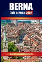 BERNA GUÍA DE VIAJE 2026: Explora las calles medievales, los paseos junto al río y los lugares de interés cultural de la capital suiza B0FW3NZL3J Book Cover
