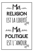 Ma Religion Est La Liberté, Ma Politique Est L´amour: Carnet De Notes, Un Cadeau Pour Sa Meilleure Amie, Pour Une Femme Ou Un Homme, Pour Un ... Positif À Un Être Cher (French Edition) 1686127685 Book Cover