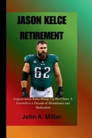 JASON KELCE RETIREMENT: Legend Jason Kelce Hangs Up His Cleats: A Farewell to a Decade of Dominance and Dedication B0FKH7M6DM Book Cover