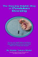 The Dancing Dolphin Way of Pendulum Dowsing: The Fun, Fast, Highly Effective Method to Make Improvements in Every Area of Life While Fine-Tuning Your Intuition 0692241507 Book Cover