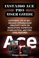 INSTA360 ACE PRO USER GUIDE: Capturing Life in 360 | Unleash Unparalleled Creativity with 12K Resolution, FlowState Stabilization, and Pro-level Features B0CW95X82B Book Cover