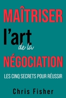Maîtriser l’art de la négociation: Les cinq secrets pour réussir B0C1JB557Z Book Cover