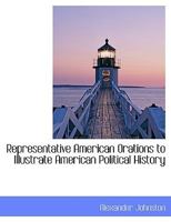 Representative American Orations to Illustrate American Political History; Edited, with Introduction 3337068723 Book Cover