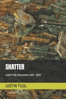 shatter - Justin Tuijl, the poems: 2011 - 2020 B08PQHC2T7 Book Cover