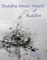 Buddha Never Heard of Buddha 1497566738 Book Cover