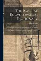 The Imperial Encyclopaedic Dictionary: A New And Exhaustive Work Of Reference To The English Language, Defining Over 250,000 Words, With A Full ... A General Encyclopaedia Of Art, Science, 1021783226 Book Cover