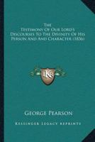 The Testimony Of Our Lord’s Discourses To The Divinity Of His Person And And Character 1166450155 Book Cover