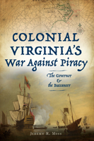 Colonial Virginia's War Against Piracy: The Governor the Buccaneer 1467152196 Book Cover