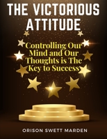 The Victorious Attitude: Controlling Our Mind and Our Thoughts is The Key to Success 1805474626 Book Cover