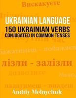 Ukrainian Language: 150 Ukrainian Verbs Conjugated in Common Tenses 1523290706 Book Cover