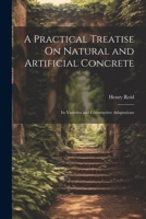 A Practical Treatise On Natural and Artificial Concrete: Its Varieties and Constructive Adaptations 1021748838 Book Cover