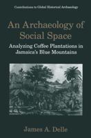 An Archaeology of Social Space: Analyzing Coffee Plantations in Jamaica's Blue Mountains (Contributions To Global Historical Archaeology) 1475791615 Book Cover