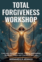 TOTAL FORGIVENESS WORKSHOP: Free Your Soul from Hatred, Trauma, and Phobias Break the Chains and Transform Your Life B0FL2J1Y51 Book Cover