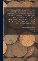 Dictionnaire numismatique pour servir de guide aux amateurs, experts et acheteurs des médailles romaines impèriales et grecques coloniales avec ... d'un résumé des vente...: 1 1017469911 Book Cover