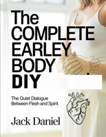 The Complete Earley Body DIY: The Quiet Dialogue Between Flesh and Spirit B0GTFC7R61 Book Cover