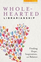 Wholehearted Librarianship: Finding Hope, Inspiration, and Balance 0838919065 Book Cover
