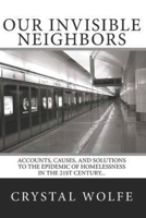 Our Invisible Neighbors: Accounts, Causes, and Solutions to the Epidemic of Homelessness 0578473496 Book Cover