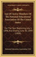 List Of Active Members Of The National Educational Association Of The United States: For The Year Beginning July 1, 1898, And Ending June 30, 1899 1164829335 Book Cover