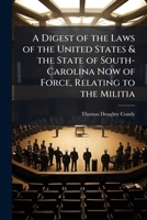 A Digest of the Laws of the United States & the State of South-Carolina Now of Force, Relating to the Militia 1023889684 Book Cover