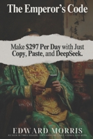 The Emperor's Code: Make $297 Per Day with just Copy, Paste, and DeepSeek B0DVGHHJMW Book Cover