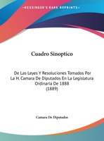 Cuadro Sinoptico: De Las Leyes Y Resoluciones Tomados Por La H. Camara De Diputados En La Legislatura Ordinaria De 1888 (1889) 1162422696 Book Cover