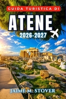 Guida Turistica di Atene 2026-2027: Pianifica passo dopo passo visite all'Acropoli, a Plaka e all'Agorà antica, gite giornaliere alle isole, cucina lo B0H94RW1NT Book Cover