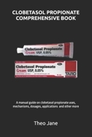 CLOBETASOL PROPIONATE COMPREHENSIVE BOOK: A manual guide on clobetasol propionate uses, mechanisms, dosages, applications and other more B0DQQBGL8T Book Cover