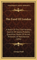 The Food Of London: A Sketch Of The Chief Varieties, Sources Of Supply, Probably Quantities, Modes Of Arrival, Processes Of Manufacture 1120881579 Book Cover