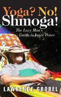 Yoga? No! Shmoga!: The Lazy Man's Guide to Inner Peace 1500707074 Book Cover