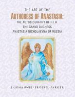 The Art of the Authoress of Anastasia: The Autobiography of H.I.H. the Grand Duchess Anastasia Nicholaevna of Russia 1496920805 Book Cover