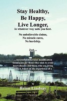 Stay Healthy, Be Happy, Live Longer, in whatever way suits you best.: Successful behaviour modification techniques for those who wish to avoid heart disease. 144868546X Book Cover
