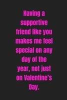 Having a supportive friend like you makes me feel special on any day of the year, not just on Valentine’s Day: Lined journal / notebook gift for him or her a great addition to your surprise basket! B083XX3Q2J Book Cover