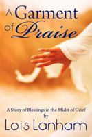 A Garment of Praise: A Story of Blessings in the Midst of Grief 1462724418 Book Cover