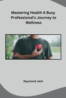 Mastering Health A Busy Professional's Journey to Wellness B0CPT9PSRP Book Cover