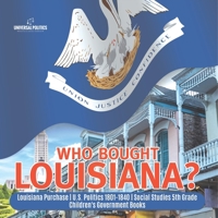 Who Bought Louisiana? | Louisiana Purchase | U.S. Politics 1801-1840 | Social Studies 5th Grade | Children's Government Books 1541950011 Book Cover